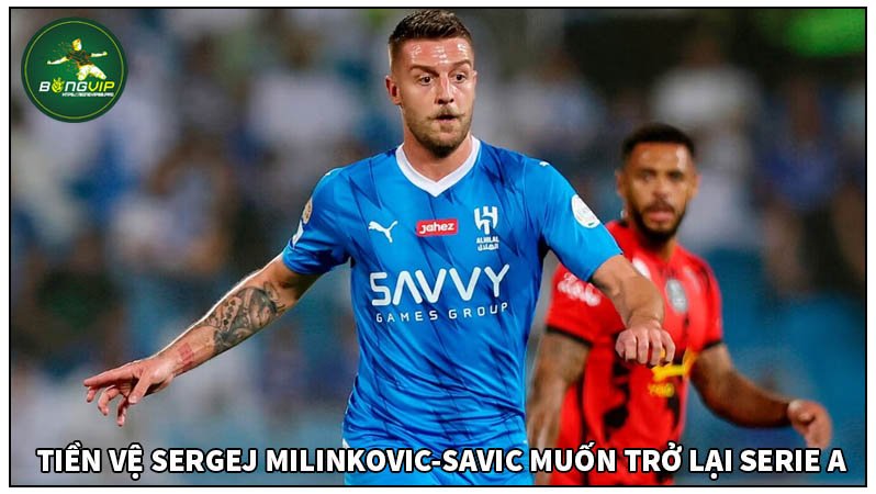 Sergej Milinkovic-Savic muốn quay lại Seria