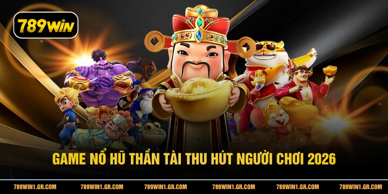 Nổ Hũ Thần Tài 789WIN - Trúng Thưởng Cực Đã Với Mỗi Vòng Quay Game nổ hũ Thần Tài thu hút người chơi 2026